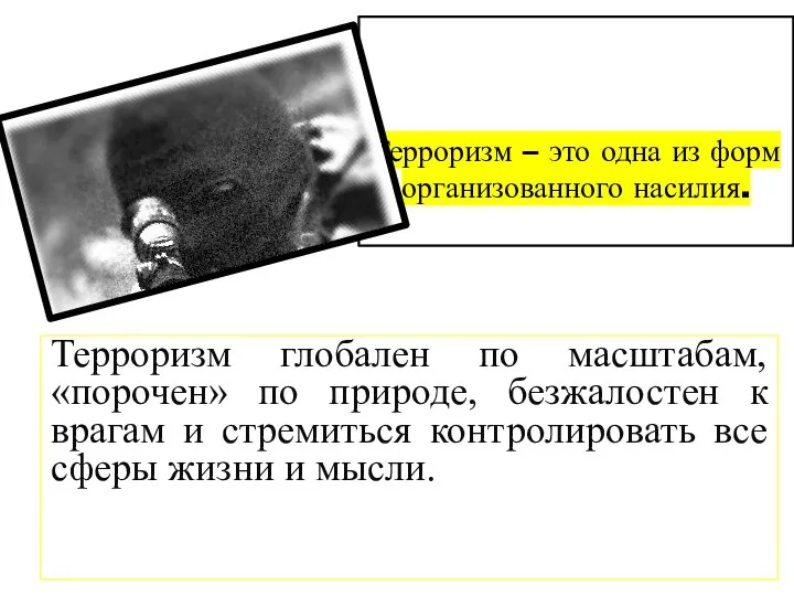 Терроризм – это одна из форм организованного насилия. Терроризм глобален по масштабам,