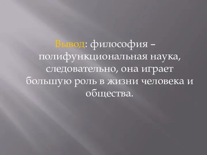 Вывод: философия – полифункциональная наука, следовательно, она играет большую роль в жизни человека и общества.