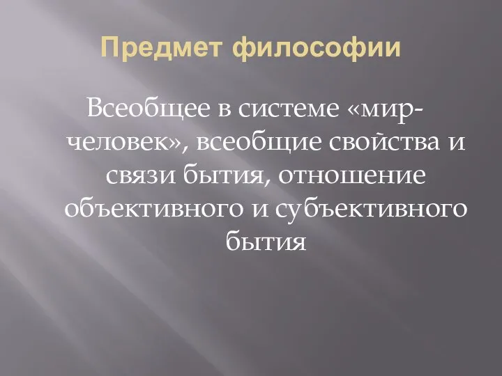 Предмет философии Всеобщее в системе «мир-человек», всеобщие свойства и связи бытия, отношение объективного и субъективного бытия