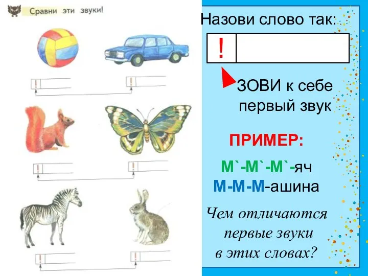 ! Назови слово так: ЗОВИ к себе первый звук ПРИМЕР: М`-М`-М`-яч М-М-М-ашина