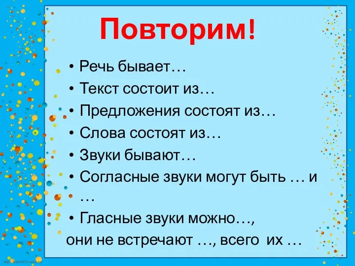 Повторим! Речь бывает… Текст состоит из… Предложения состоят из… Слова состоят из…