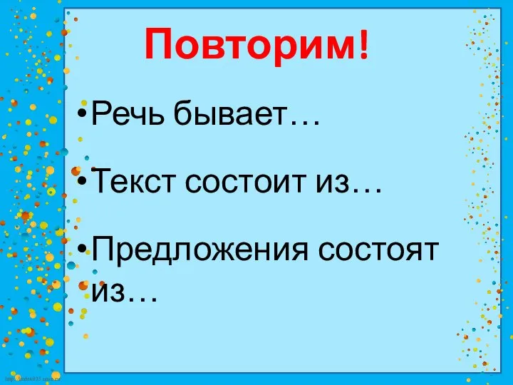 Повторим! Речь бывает… Текст состоит из… Предложения состоят из…