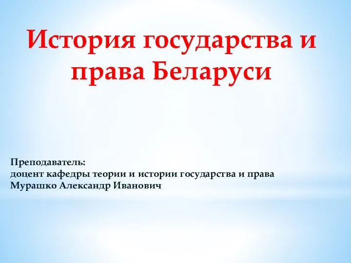 История государства и права Беларуси Преподаватель: доцент кафедры теории и истории государства