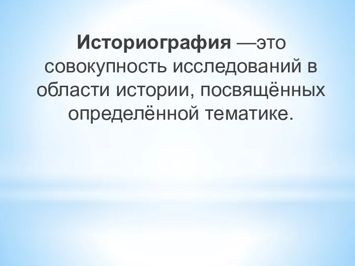 Историография —это совокупность исследований в области истории, посвящённых определённой тематике.