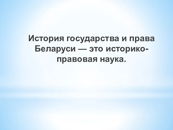 История государства и права Беларуси — это историко-правовая наука.