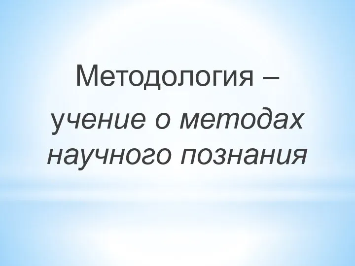 Методология – учение о методах научного познания