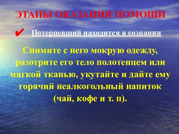 ЭТАПЫ ОКАЗАНИЯ ПОМОЩИ Потерпевший находится в сознании Снимите с него мокрую одежду,