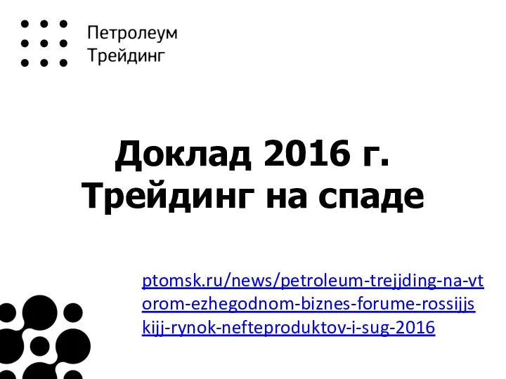 Доклад 2016 г. Трейдинг на спаде ptomsk.ru/news/petroleum-trejjding-na-vtorom-ezhegodnom-biznes-forume-rossijjskijj-rynok-nefteproduktov-i-sug-2016