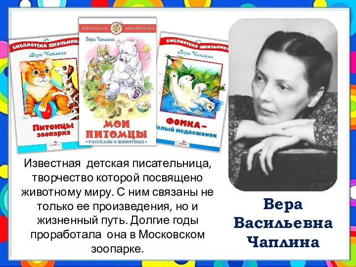 Вера Васильевна Чаплина Известная детская писательница, творчество которой посвящено животному миру. С