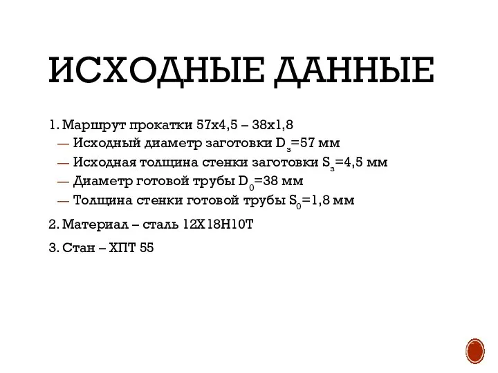 ИСХОДНЫЕ ДАННЫЕ 1. Маршрут прокатки 57х4,5 – 38х1,8 Исходный диаметр заготовки Dз=57