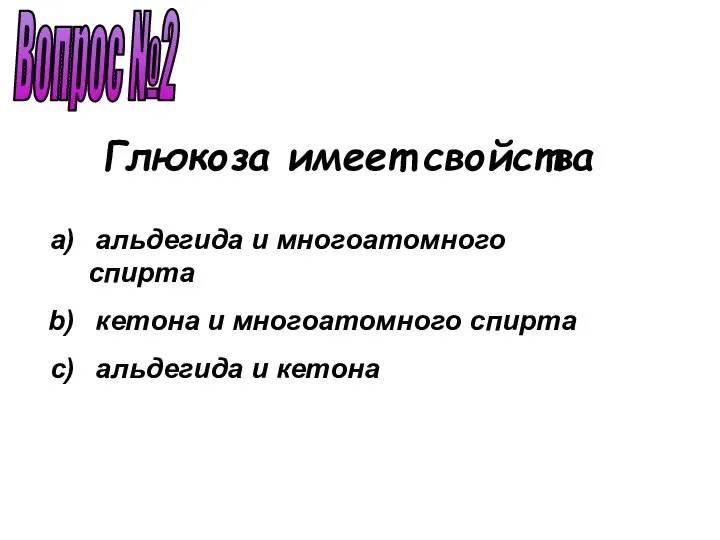 Вопрос №2 альдегида и многоатомного спирта кетона и многоатомного спирта альдегида и кетона Глюкоза имеет свойства