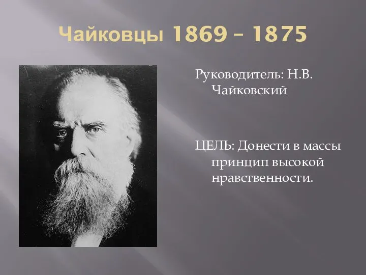 Чайковцы 1869 – 1875 Руководитель: Н.В.Чайковский ЦЕЛЬ: Донести в массы принцип высокой нравственности.