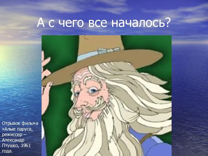 А с чего все началось? Отрывок фильма «Алые паруса, режиссер – Александр Птушко, 1961 года.