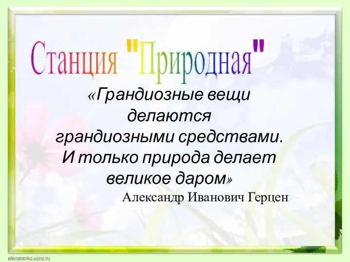 Станция "Природная" «Грандиозные вещи делаются грандиозными средствами. И только природа делает великое даром» Александр Иванович Герцен