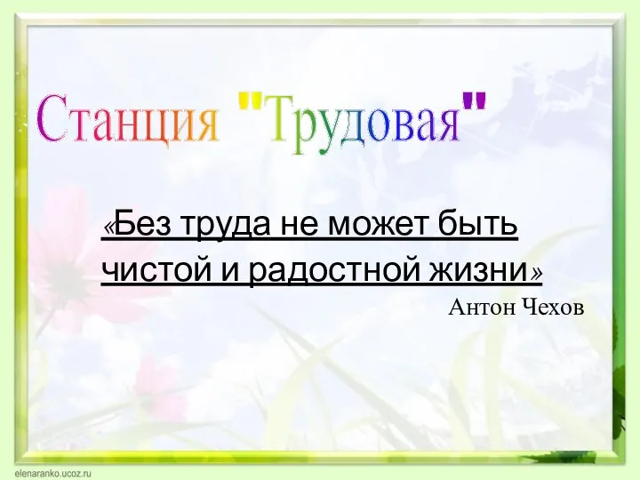 «Без труда не может быть чистой и радостной жизни» Антон Чехов Станция "Трудовая"