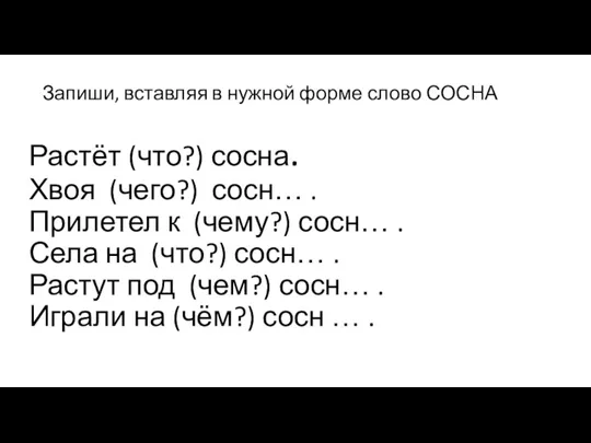 Запиши, вставляя в нужной форме слово СОСНА Растёт (что?) сосна. Хвоя (чего?)