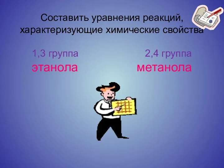 Составить уравнения реакций, характеризующие химические свойства 1,3 группа 2,4 группа этанола метанола