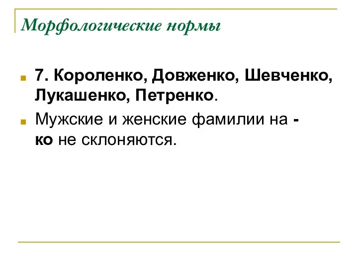 Морфологические нормы 7. Короленко, Довженко, Шевченко, Лукашенко, Петренко. Мужские и женские фамилии на -ко не склоняются.