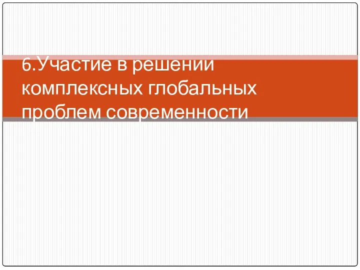 6.Участие в решении комплексных глобальных проблем современности