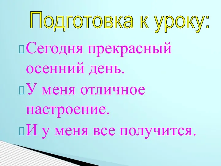 Сегодня прекрасный осенний день. У меня отличное настроение. И у меня все получится. Подготовка к уроку: