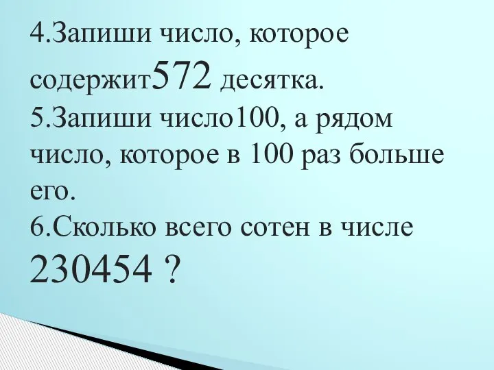 4.Запиши число, которое содержит572 десятка. 5.Запиши число100, а рядом число, которое в