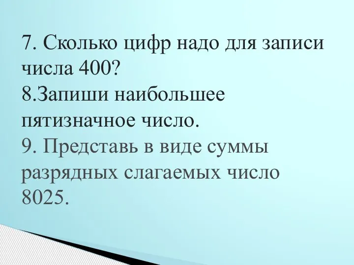 7. Сколько цифр надо для записи числа 400? 8.Запиши наибольшее пятизначное число.