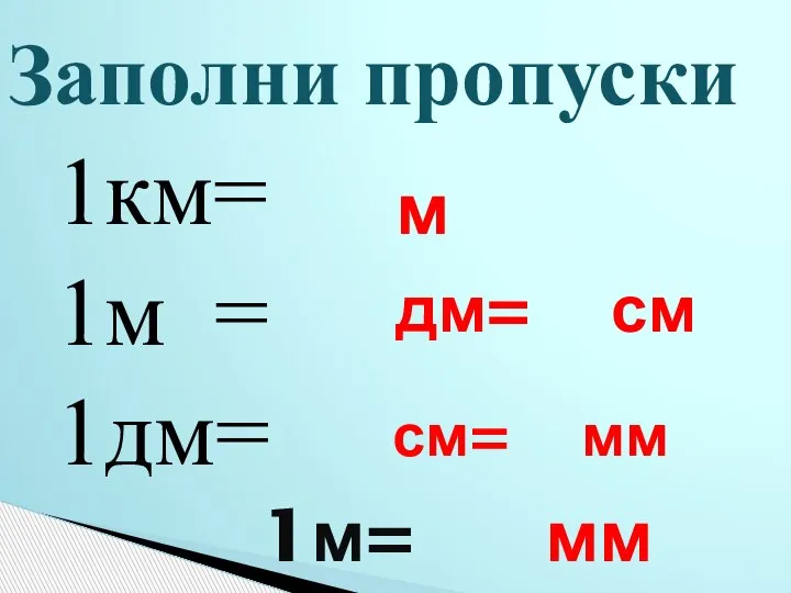 Заполни пропуски 1км= 1м = 1дм= м дм= см см= мм 1м= мм