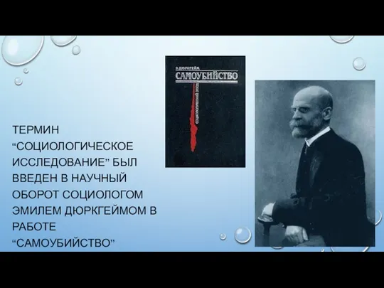 ТЕРМИН “СОЦИОЛОГИЧЕСКОЕ ИССЛЕДОВАНИЕ” БЫЛ ВВЕДЕН В НАУЧНЫЙ ОБОРОТ СОЦИОЛОГОМ ЭМИЛЕМ ДЮРКГЕЙМОМ В РАБОТЕ “САМОУБИЙСТВО”