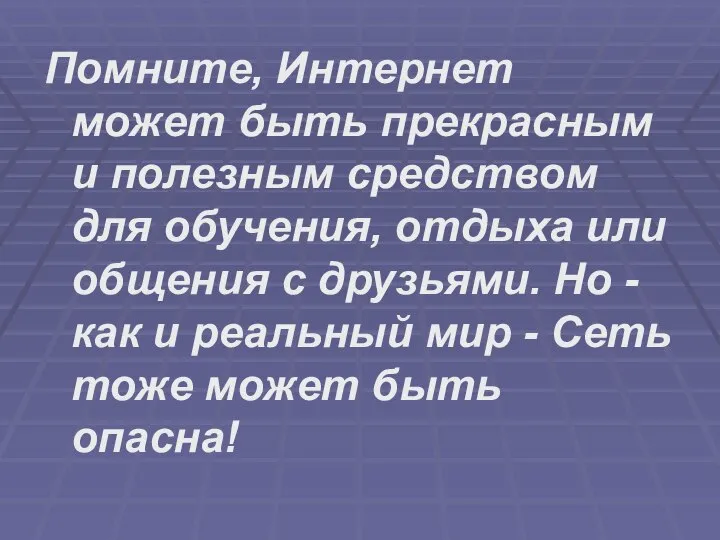 Помните, Интернет может быть прекрасным и полезным средством для обучения, отдыха или