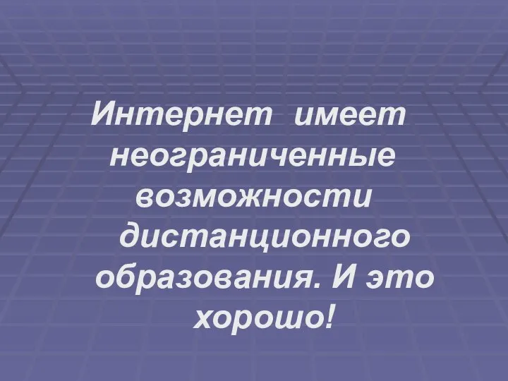 Интернет имеет неограниченные возможности дистанционного образования. И это хорошо!