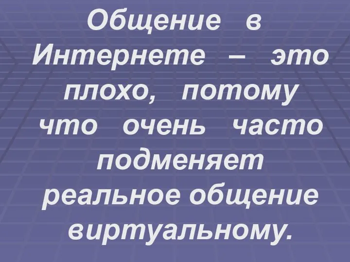 Общение в Интернете – это плохо, потому что очень часто подменяет реальное общение виртуальному.