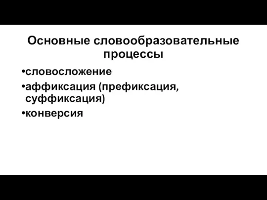 Основные словообразовательные процессы словосложение аффиксация (префиксация, суффиксация) конверсия