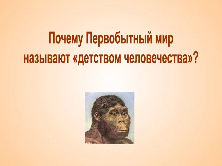 Почему Первобытный мир называют «детством человечества»?