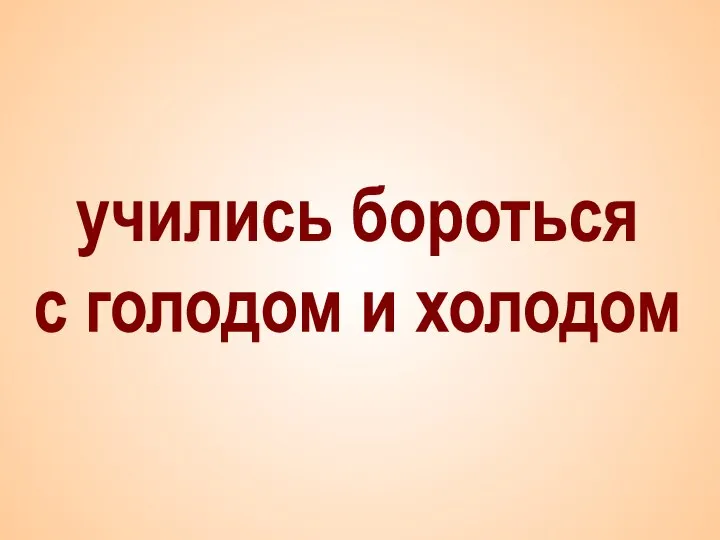 учились бороться с голодом и холодом