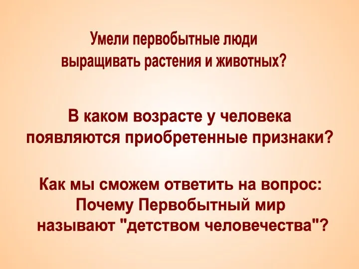 Умели первобытные люди выращивать растения и животных? В каком возрасте у человека