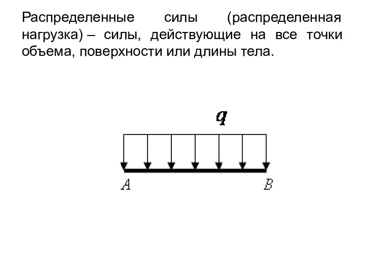 Распределенные силы (распределенная нагрузка) – силы, действующие на все точки объема, поверхности или длины тела.