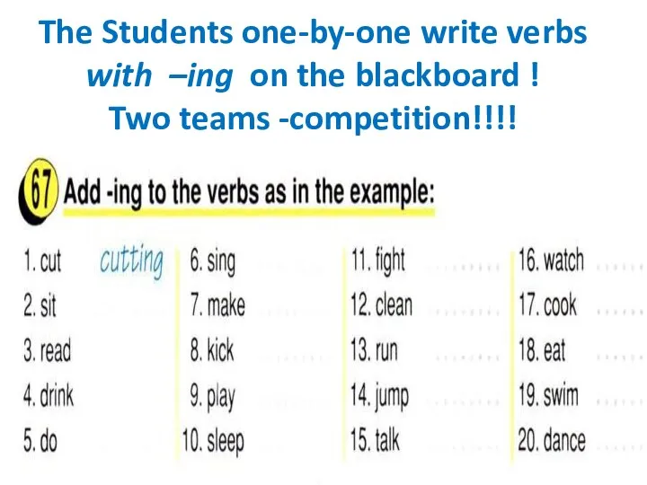 The Students one-by-one write verbs with –ing on the blackboard ! Two teams -competition!!!!