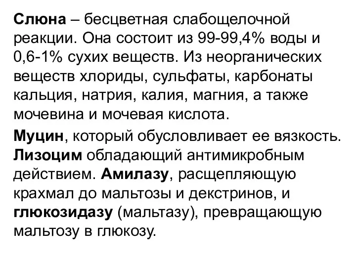 Слюна – бесцветная слабощелочной реакции. Она состоит из 99-99,4% воды и 0,6-1%