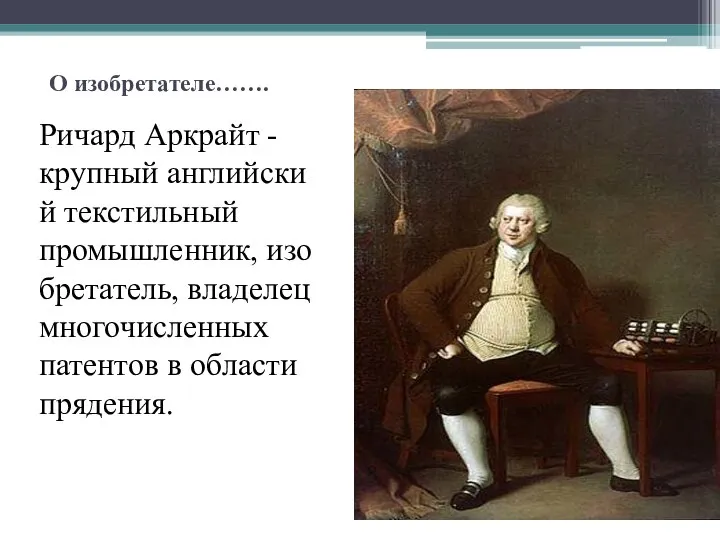 О изобретателе……. Ричард Аркрайт - крупный английский текстильный промышленник, изобретатель, владелец многочисленных патентов в области прядения.