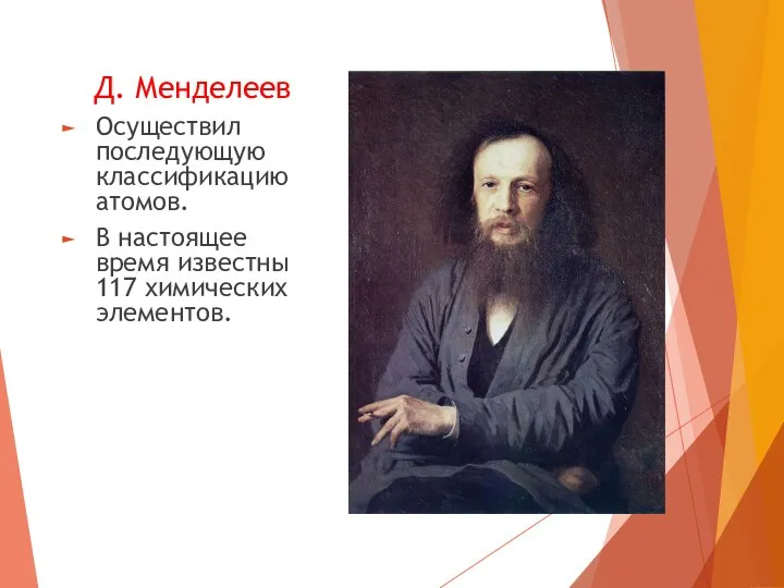 Д. Менделеев Осуществил последующую классификацию атомов. В настоящее время известны 117 химических элементов.