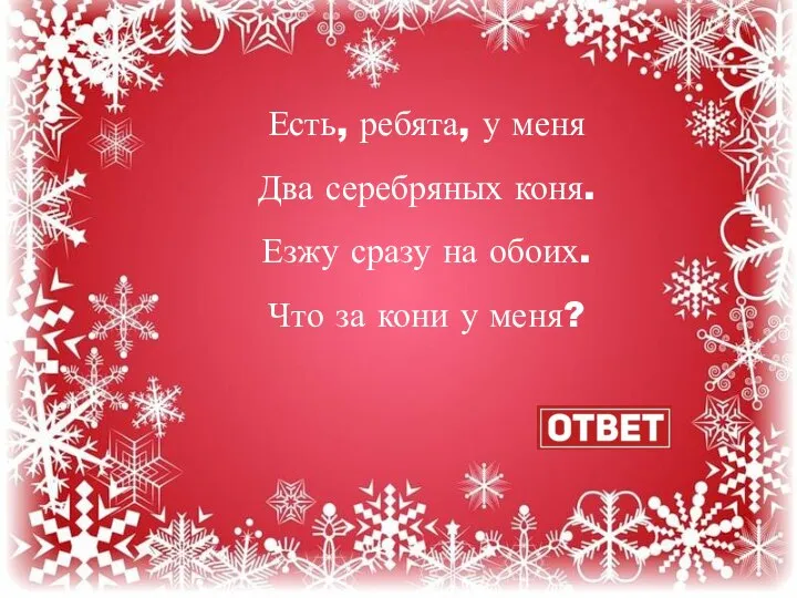 Есть, ребята, у меня Два серебряных коня. Езжу сразу на обоих. Что за кони у меня?