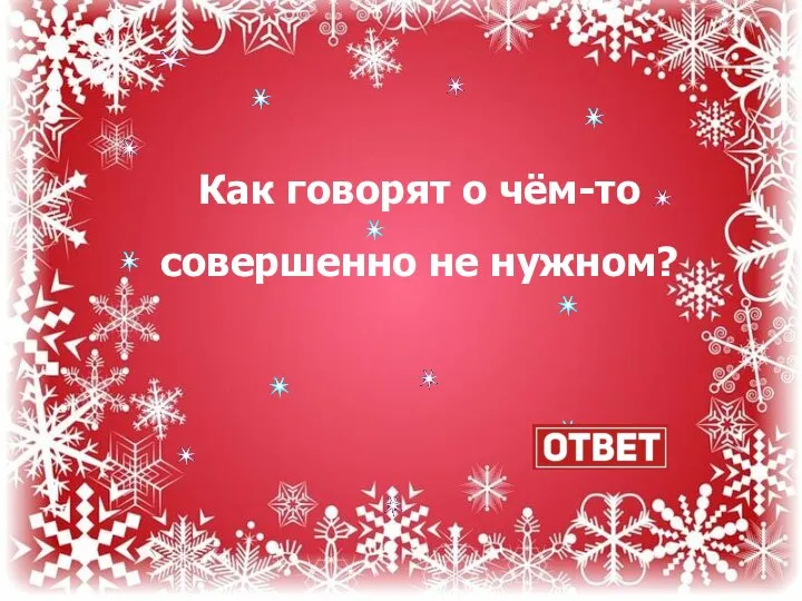 Как говорят о чём-то совершенно не нужном?