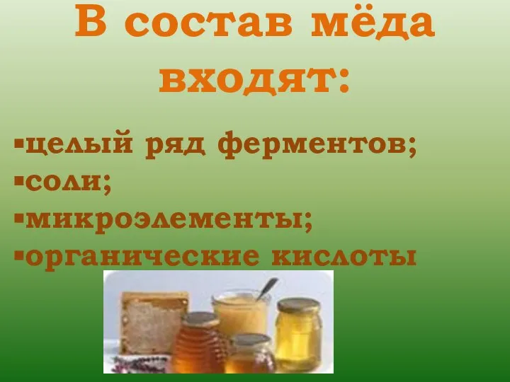 В состав мёда входят: целый ряд ферментов; соли; микроэлементы; органические кислоты