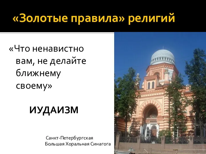 «Золотые правила» религий «Что ненавистно вам, не делайте ближнему своему» ИУДАИЗМ Санкт-Петербургская Большая Хоральная Синагога