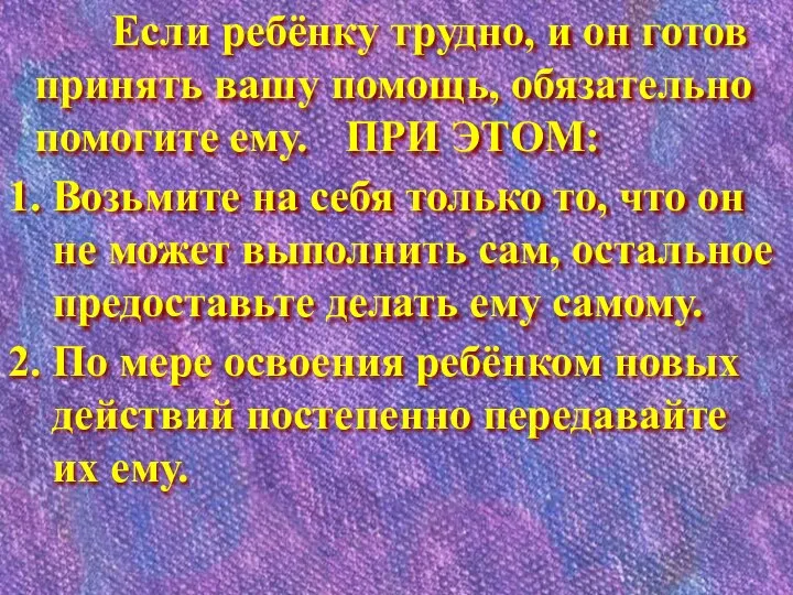 Если ребёнку трудно, и он готов принять вашу помощь, обязательно помогите ему.