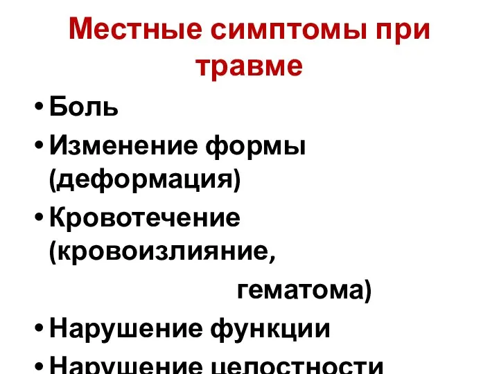 Местные симптомы при травме Боль Изменение формы (деформация) Кровотечение (кровоизлияние, гематома) Нарушение функции Нарушение целостности тканей