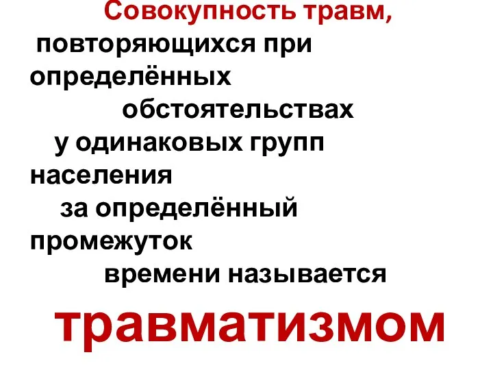 Совокупность травм, повторяющихся при определённых обстоятельствах у одинаковых групп населения за определённый промежуток времени называется травматизмом