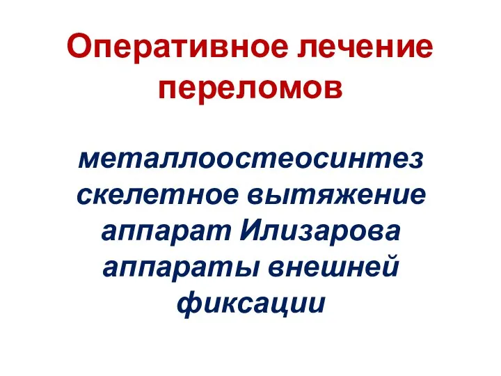 Оперативное лечение переломов металлоостеосинтез скелетное вытяжение аппарат Илизарова аппараты внешней фиксации