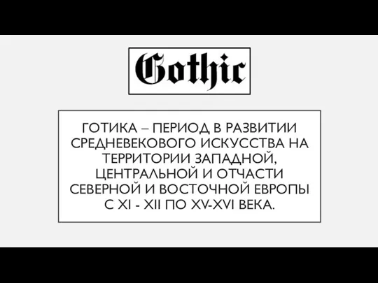 ГОТИКА – ПЕРИОД В РАЗВИТИИ СРЕДНЕВЕКОВОГО ИСКУССТВА НА ТЕРРИТОРИИ ЗАПАДНОЙ, ЦЕНТРАЛЬНОЙ И