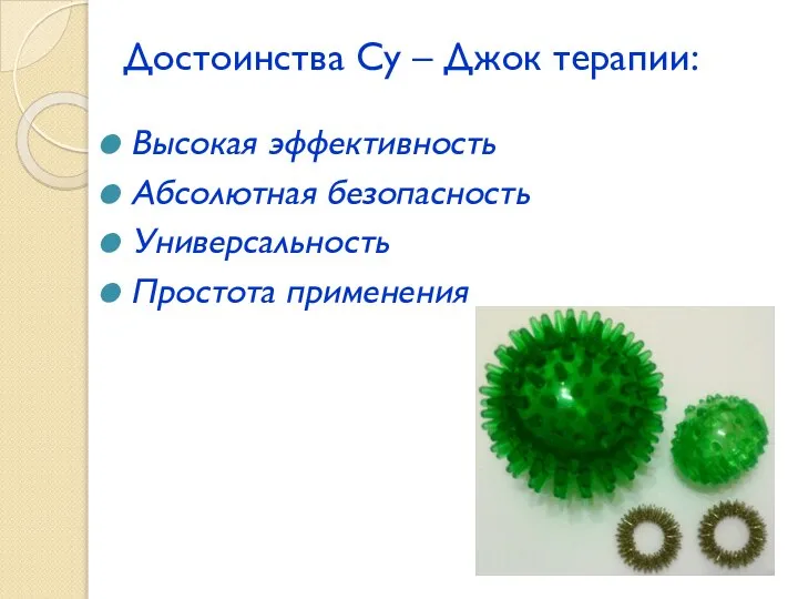 Достоинства Су – Джок терапии: Высокая эффективность Абсолютная безопасность Универсальность Простота применения